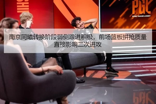 南京同曦转换阶段弱侧跟进积极，前场篮板拼抢质量直接影响二次进攻