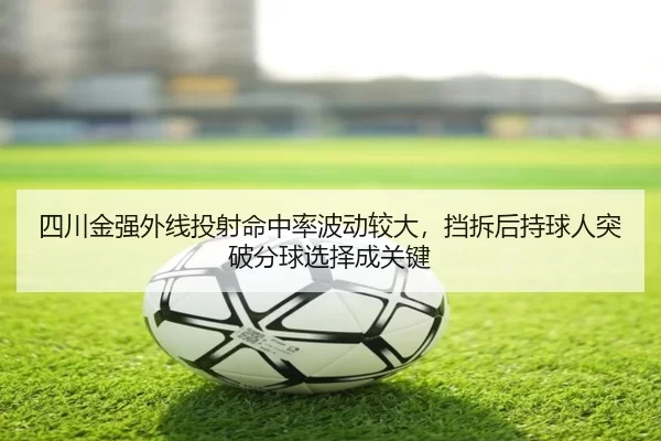四川金强外线投射命中率波动较大，挡拆后持球人突破分球选择成关键